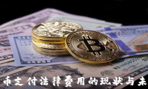加密货币支付法律费用的现状与未来发展