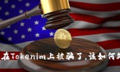 标题如果在Tokenim上被骗了，该如何处理？