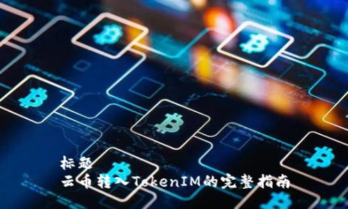 标题  
云币转入TokenIM的完整指南