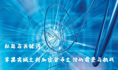 标题与关键词
苹果商城支持加密货币支付的前景与挑战