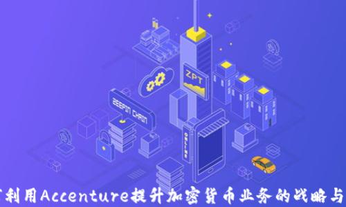 
如何利用Accenture提升加密货币业务的战略与创新