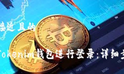 思考一个接近且的

如何使用Tokenim钱包进行登录：详细步骤与指南