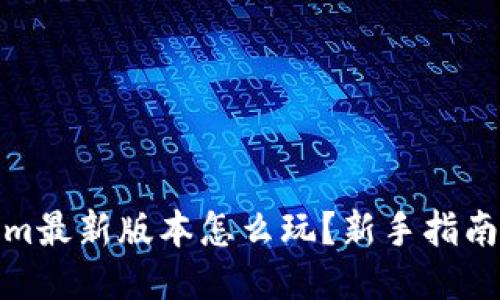 Tokenim最新版本怎么玩？新手指南与攻略