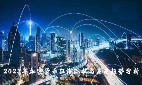 2023年加密货币狂潮现状与未来趋势分析
