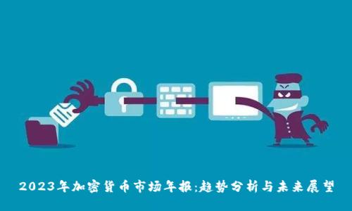 2023年加密货币市场年报:趋势分析与未来展望