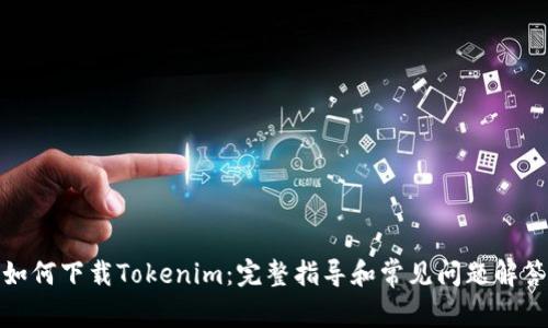 如何下载Tokenim：完整指导和常见问题解答