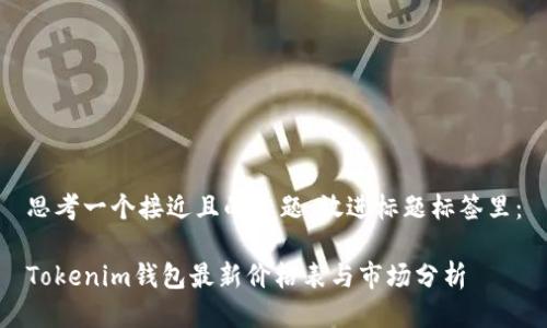 思考一个接近且的标题，放进标题标签里：

Tokenim钱包最新价格表与市场分析