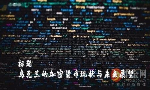 标题
乌克兰的加密货币现状与未来展望