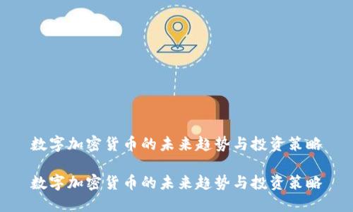 数字加密货币的未来趋势与投资策略
数字加密货币的未来趋势与投资策略