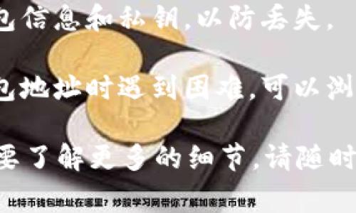 您好！关于Tokenim钱包地址的具体位置，通常您可以按照以下步骤找到：

1. **访问官方网站**：请先访问Tokenim的官方网站，寻找钱包相关的信息。

2. **下载并安装应用**：如果Tokenim有提供移动应用或桌面应用，请下载并安装。

3. **创建或导入钱包**：如果您还没有钱包，需要创建一个新钱包。创建后，您将看到您的钱包地址。

4. **查看钱包信息**：在应用中通常会有一个“钱包”或“账户”标签，点击此标签可以查看到您的钱包地址。

5. **备份钱包**：确保您安全地备份了钱包信息和私钥，以防丢失。

6. **社区和支持资源**：如果您在寻找钱包地址时遇到困难，可以浏览Tokenim的社区论坛或联系其客户支持。

如果您有其他关于Tokenim的问题或者想要了解更多的细节，请随时问我！