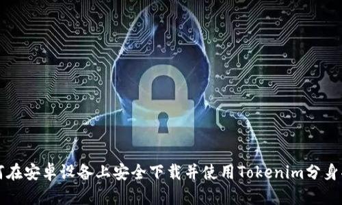 如何在安卓设备上安全下载并使用Tokenim分身功能