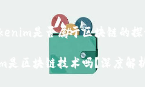 关于Tokenim是否属于区块链的探讨

Tokenim是区块链技术吗？深度解析与应用