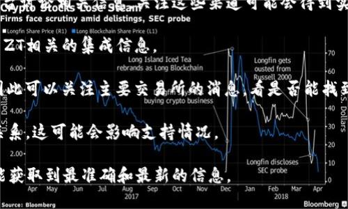 在加密货币和区块链的各个领域，Tokenim和Zetachain (ZT) 的关系可能会受到许多因素的影响。Tokenim 是一个用于管理和交易加密货币的功能平台，而 ZT 可能与某种链上协议或者应用程序相结合。

为了明确Tokenim是否支持ZT，建议您查看以下几个方面：

1. **官方网站和社交媒体**：访问Tokenim和ZT的官方网站，查看它们的公告和更新，通常会在这些地方发布支持新币种或交易对的信息。

2. **社区论坛和讨论组**：很多时候，用户会在论坛、社交媒体群组或Reddit等平台讨论相关信息。关注这些渠道可能会得到实时的更新和用户反馈。

3. **技术整合信息**：如果Tokenim官网上有提供API文档，也可以查看是否有与ZT相关的集成信息。

4. **交易所公告**：如果ZT是一种新兴的代币，可能会在一些主要交易所上线。因此可以关注主要交易所的消息，看是否能找到相关信息。

5. **合作伙伴关系**：了解Tokenim是否与ZT或其背后的团队有任何正式合作关系，这可能会影响支持情况。

综上所述，最有效的方法是直接查询官方渠道以及与用户社区保持互动。这样您能获取到最准确和最新的信息。