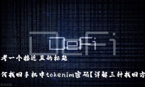 思考一个接近且的标题

如何找回手机中tokenim密码？详解三种找回方法