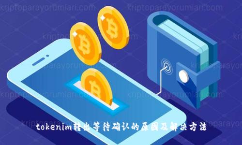 tokenim转出等待确认的原因及解决方法