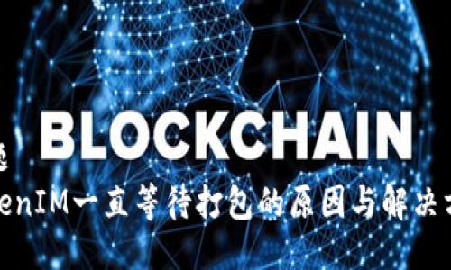 标题
TokenIM一直等待打包的原因与解决方案