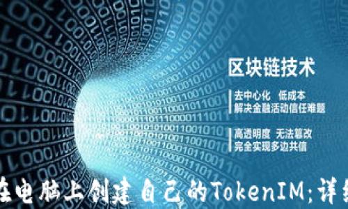 
如何在电脑上创建自己的TokenIM：详细指南