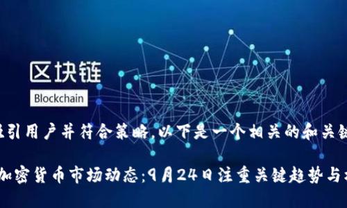 要尽量吸引用户并符合策略。以下是一个相关的和关键词示例：

2023年加密货币市场动态：9月24日注重关键趋势与机会