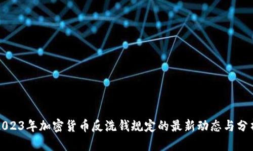 2023年加密货币反洗钱规定的最新动态与分析