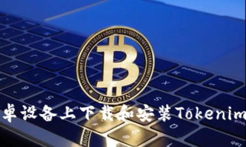 如何在安卓设备上下载和安装Tokenim应用程序