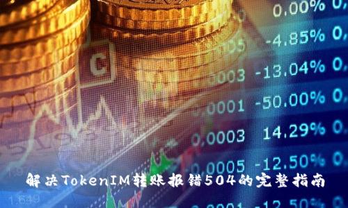 解决TokenIM转账报错504的完整指南