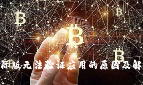 Tokenim国际版无法验证应用的原因及解决方法解析