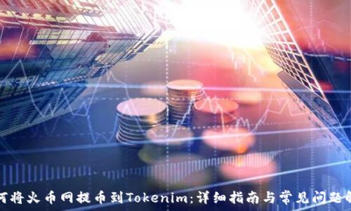   
如何将火币网提币到Tokenim：详细指南与常见问题解答