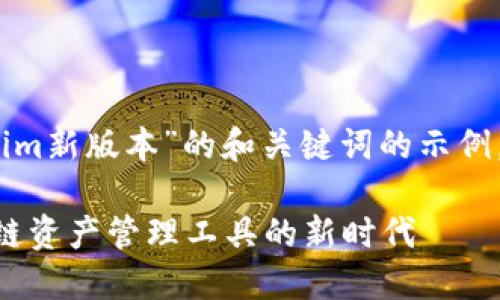 当然，这里是一个关于“tokenim新版本”的和关键词的示例，以及大纲和相关问题的设计。

tokenim新版本：一站式区块链资产管理工具的新时代