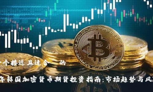 思考一个接近且适合  的

2023年韩国加密货币期货投资指南：市场趋势与风险分析