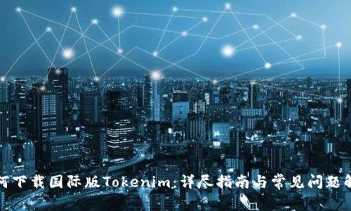 如何下载国际版Tokenim：详尽指南与常见问题解答