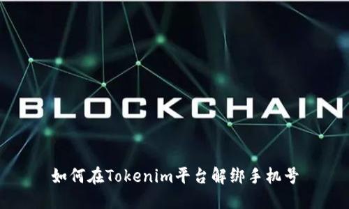 如何在Tokenim平台解绑手机号