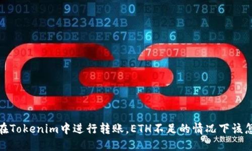 如何在Tokenim中进行转账，ETH不足的情况下该怎么办