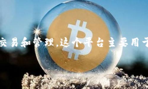 tokenim是一个加密货币交易平台，专注于提供数字资产的交易和管理。这个平台主要用于交易多种加密货币，并且为用户提供安全、便捷的交易体验。

如果你需要详细内容或其他特定信息，请告诉我！