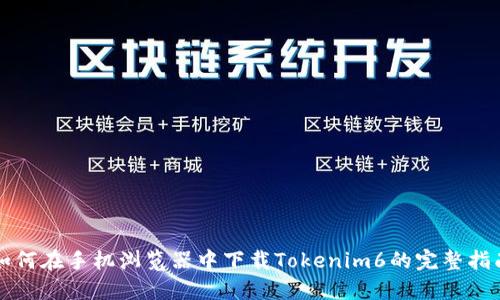 如何在手机浏览器中下载Tokenim6的完整指南