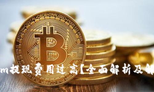 Tokenim提现费用过高？全面解析及解决方案