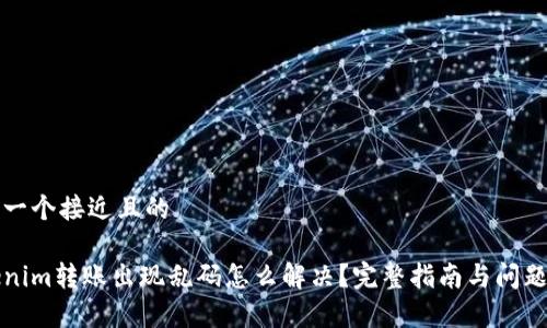 思考一个接近且的

Tokenim转账出现乱码怎么解决？完整指南与问题解析