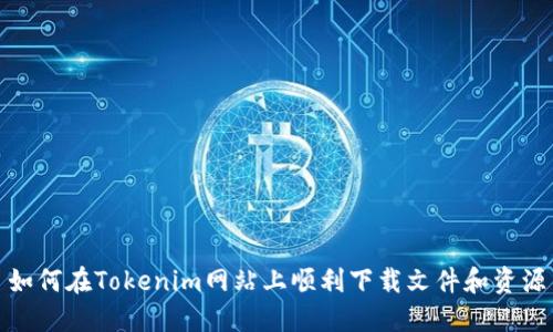 如何在Tokenim网站上顺利下载文件和资源