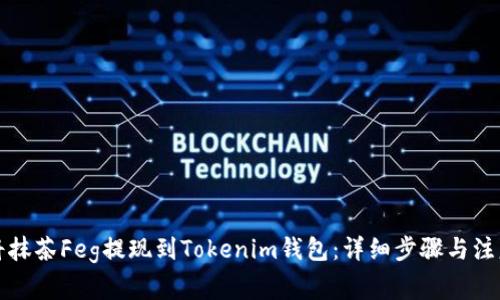 如何将抹茶Feg提现到Tokenim钱包：详细步骤与注意事项