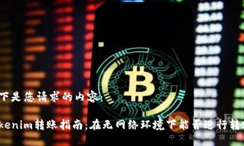 以下是您请求的内容：

Tokenim转账指南：在无网络环境下能否进行转账？