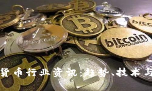 最新加密货币行业资讯：趋势、技术与政策解析