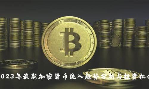 2023年最新加密货币流入趋势分析与投资机会