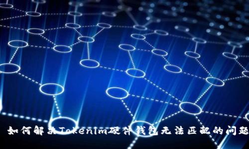  如何解决Tokenim硬件钱包无法匹配的问题