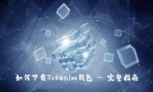 如何下载Tokenim钱包 - 完整指南