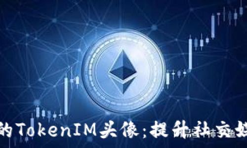   
如何创建和您的TokenIM头像：提升社交媒体形象的技巧