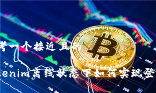 思考一个接近且的

Tokenim离线状态下如何实现登录？