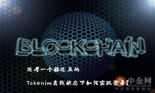 思考一个接近且的

Tokenim离线状态下如何实现登录？