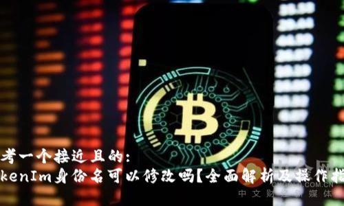 思考一个接近且的:
TokenIm身份名可以修改吗？全面解析及操作指南