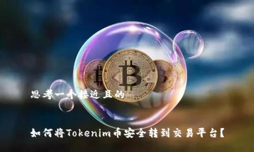 思考一个接近且的


如何将Tokenim币安全转到交易平台？