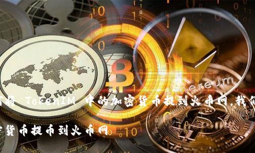 为了更好地帮助您了解如何将 TokenIM 中的加密货币提到火币网，我们可以设计如下的内容结构：

如何将 TokenIM 中的加密货币提币到火币网