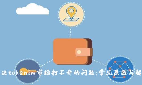 如何解决tokenim市场打不开的问题：常见原因与解决方案